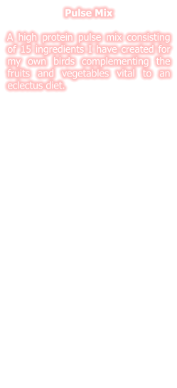Pulse Mix  A high protein pulse mix consisting of 15 ingredients I have created for my own birds complementing the fruits and vegetables vital to an eclectus diet.